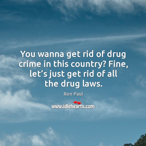 You wanna get rid of drug crime in this country? fine, let’s just get rid of all the drug laws. Ron Paul Picture Quote