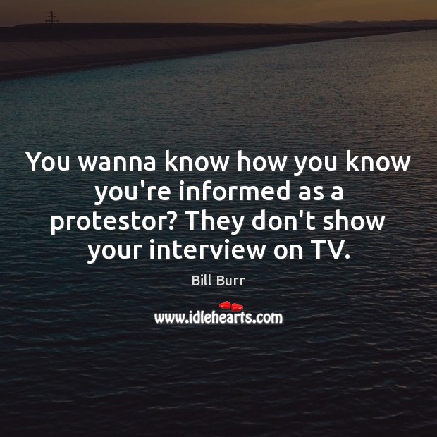 You wanna know how you know you’re informed as a protestor? They Bill Burr Picture Quote