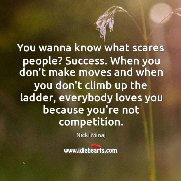 You wanna know what scares people? Success. When you don’t make moves Image