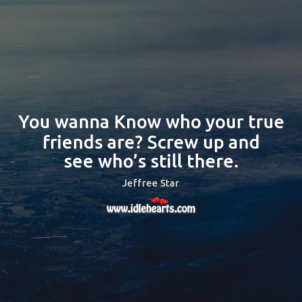 You wanna Know who your true friends are? Screw up and see who’s still there. Jeffree Star Picture Quote