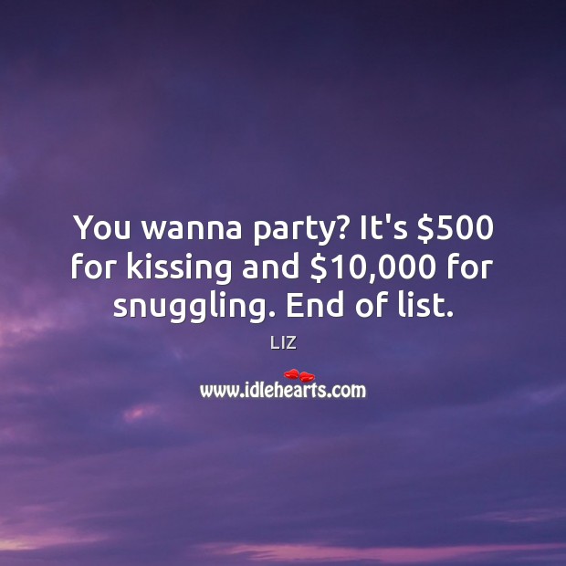 You wanna party? It’s $500 for kissing and $10,000 for snuggling. End of list. Image