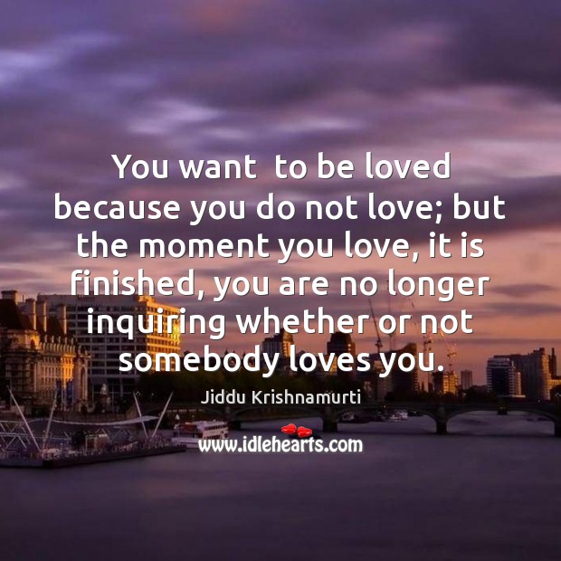 You want  to be loved because you do not love; but the Jiddu Krishnamurti Picture Quote