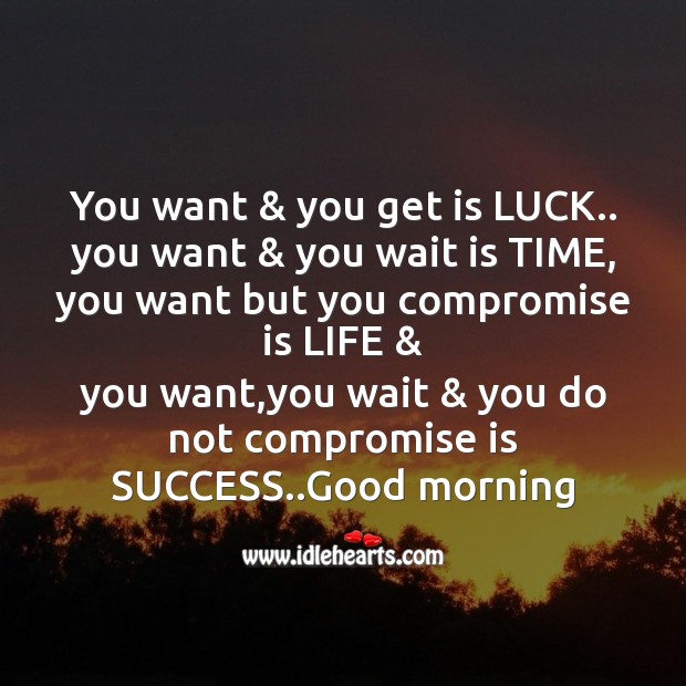 You want & you get is luck.. Good Morning Messages Image