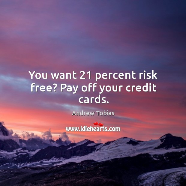 You want 21 percent risk free? pay off your credit cards. Andrew Tobias Picture Quote