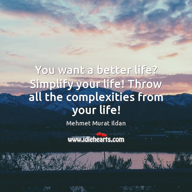 You want a better life? Simplify your life! Throw all the complexities from your life! Mehmet Murat Ildan Picture Quote