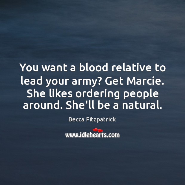 You want a blood relative to lead your army? Get Marcie. She Becca Fitzpatrick Picture Quote