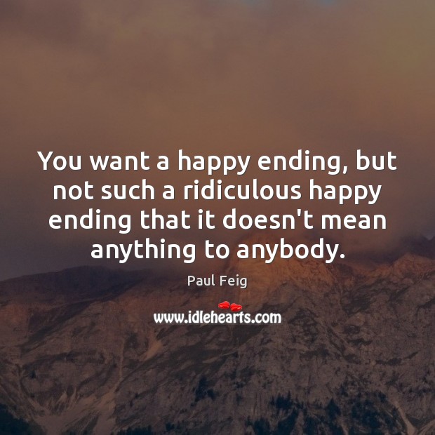 You want a happy ending, but not such a ridiculous happy ending Paul Feig Picture Quote