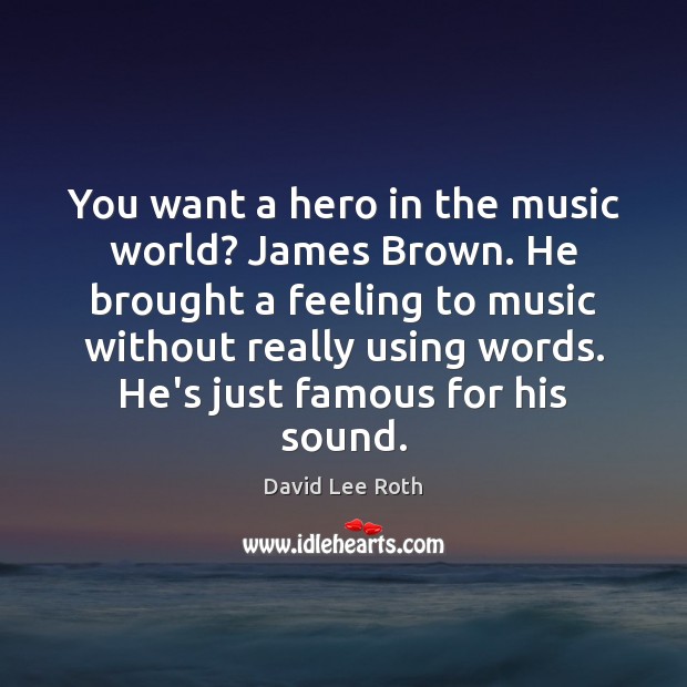You want a hero in the music world? James Brown. He brought Image