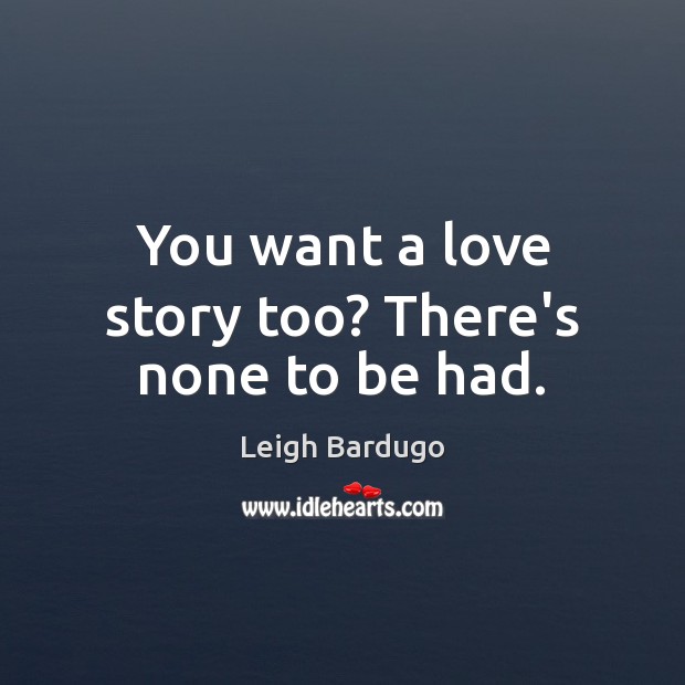 You want a love story too? There’s none to be had. Leigh Bardugo Picture Quote