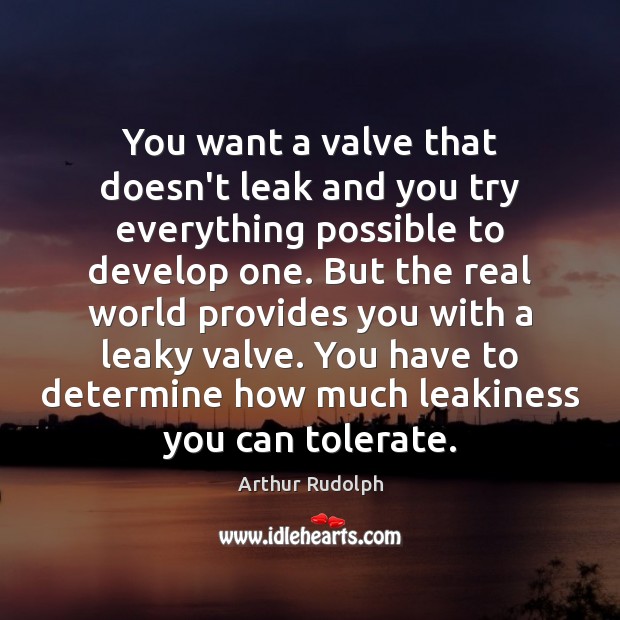 You want a valve that doesn’t leak and you try everything possible Arthur Rudolph Picture Quote