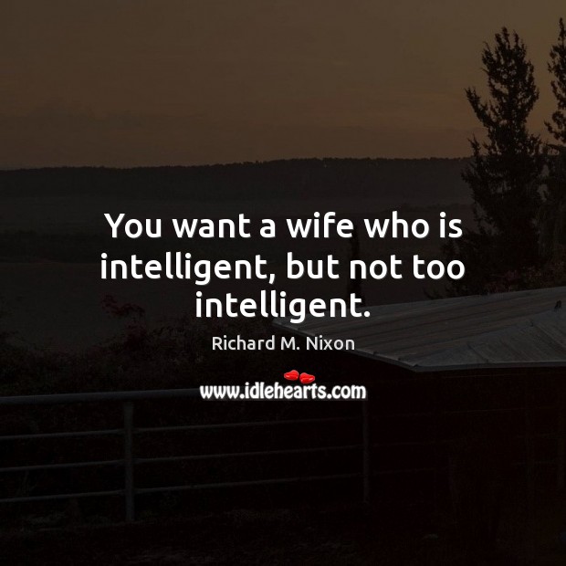 You want a wife who is intelligent, but not too intelligent. Richard M. Nixon Picture Quote