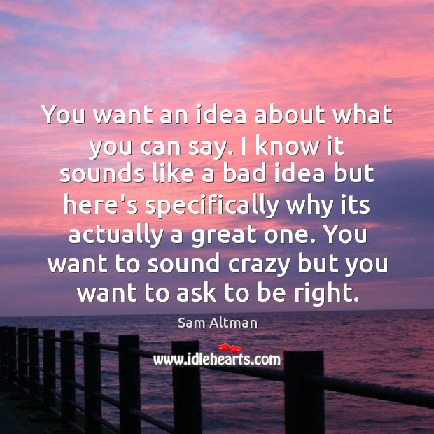 You want an idea about what you can say. I know it Sam Altman Picture Quote