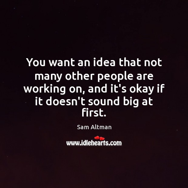 You want an idea that not many other people are working on, Sam Altman Picture Quote