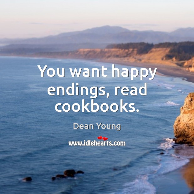 You want happy endings, read cookbooks. Dean Young Picture Quote