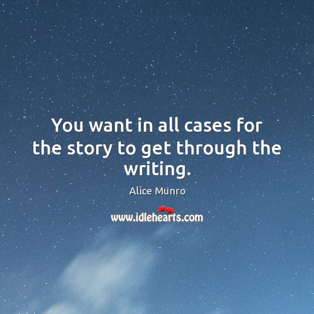You want in all cases for the story to get through the writing. Alice Munro Picture Quote