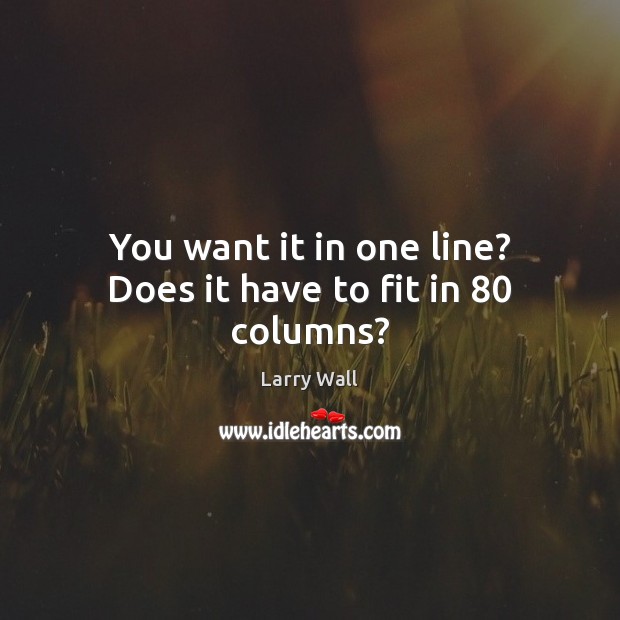You want it in one line? Does it have to fit in 80 columns? Larry Wall Picture Quote