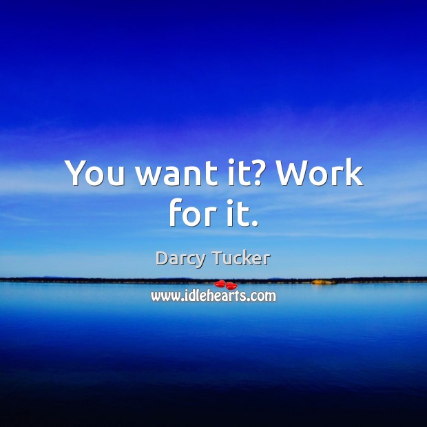 You want it? Work for it. Darcy Tucker Picture Quote
