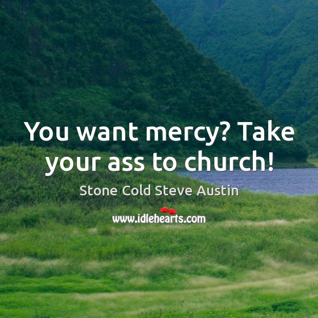 You want mercy? Take your ass to church! Stone Cold Steve Austin Picture Quote