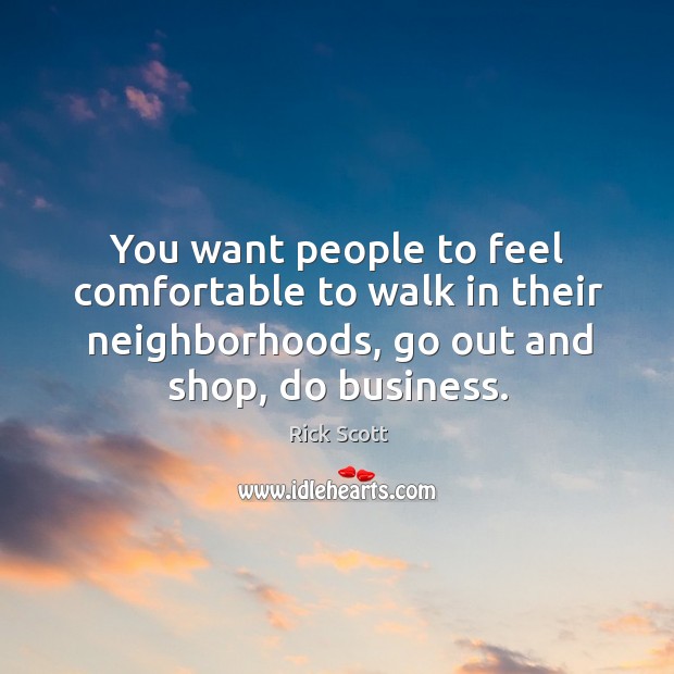 You want people to feel comfortable to walk in their neighborhoods, go out and shop, do business. Image