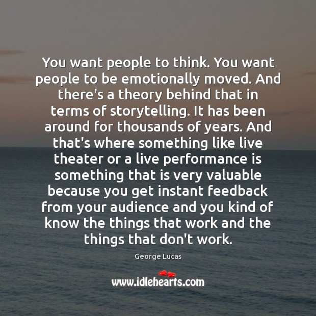 You want people to think. You want people to be emotionally moved. George Lucas Picture Quote