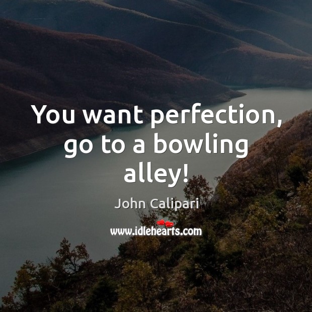 You want perfection, go to a bowling alley! John Calipari Picture Quote