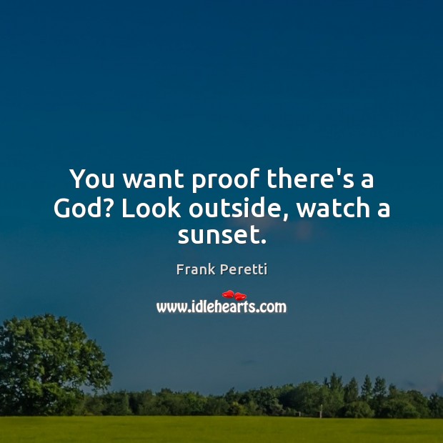 You want proof there’s a God? Look outside, watch a sunset. Frank Peretti Picture Quote