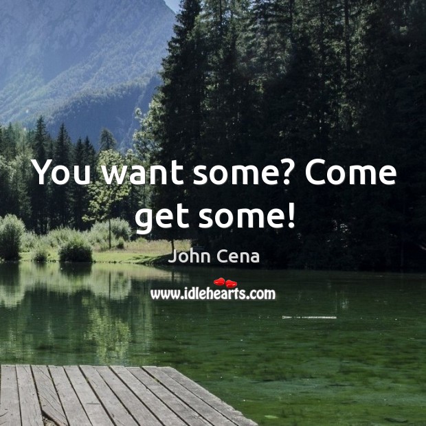 You want some? Come get some! John Cena Picture Quote