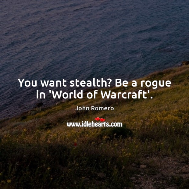 You want stealth? Be a rogue in ‘World of Warcraft’. John Romero Picture Quote