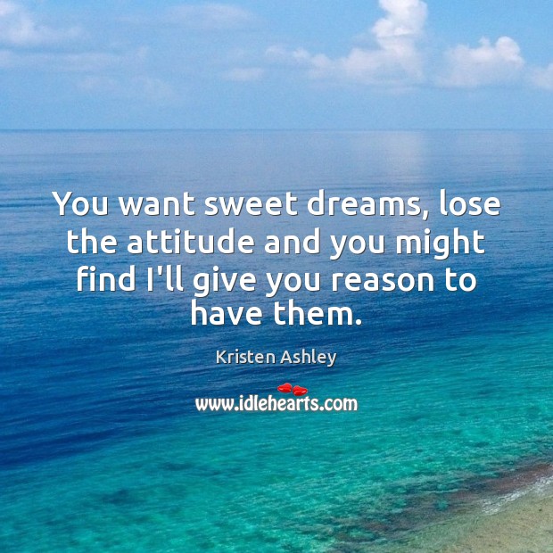 You want sweet dreams, lose the attitude and you might find I’ll Kristen Ashley Picture Quote