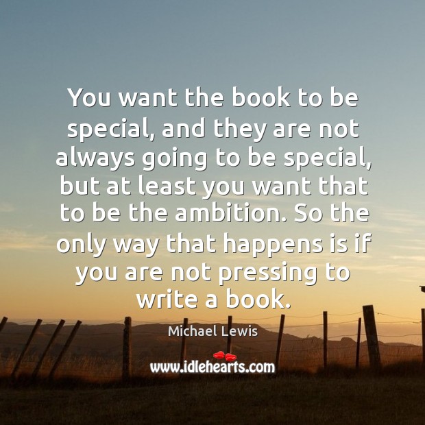 You want the book to be special, and they are not always going to be special Michael Lewis Picture Quote