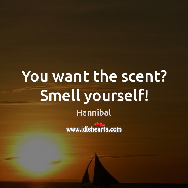 You want the scent? Smell yourself! Hannibal Picture Quote
