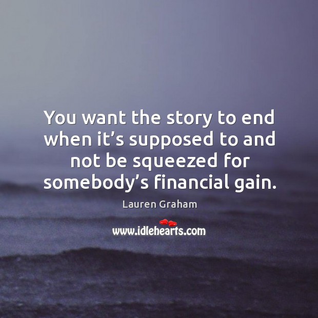 You want the story to end when it’s supposed to and not be squeezed for somebody’s financial gain. Image