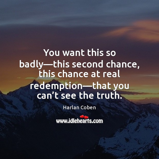 You want this so badly—this second chance, this chance at real Harlan Coben Picture Quote