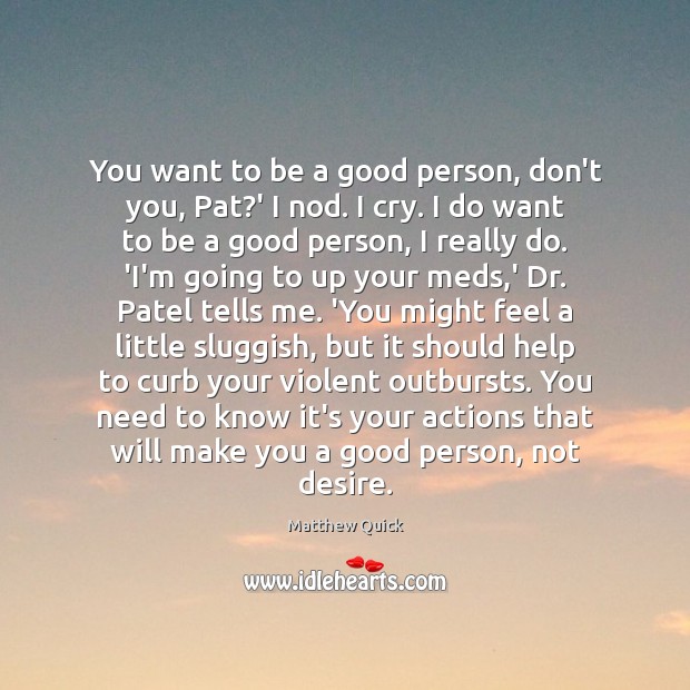 You want to be a good person, don’t you, Pat?’ I Matthew Quick Picture Quote