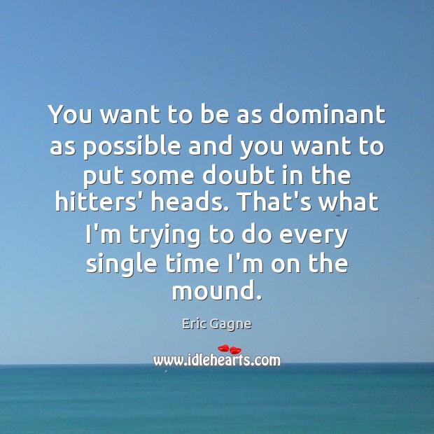 You want to be as dominant as possible and you want to Image