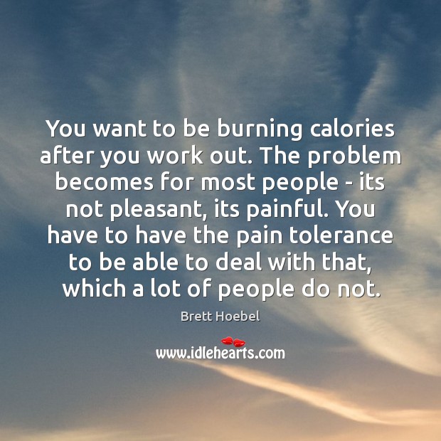 You want to be burning calories after you work out. The problem Brett Hoebel Picture Quote