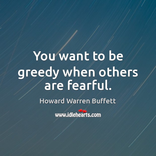 You want to be greedy when others are fearful. Howard Warren Buffett Picture Quote