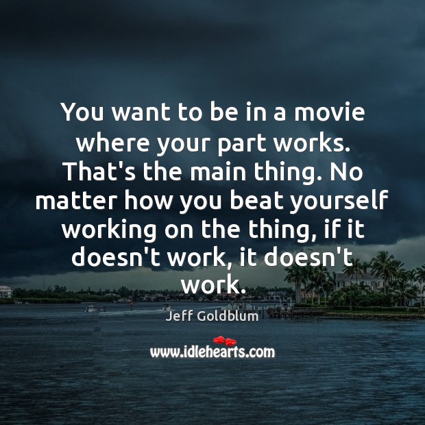 You want to be in a movie where your part works. That’s Jeff Goldblum Picture Quote