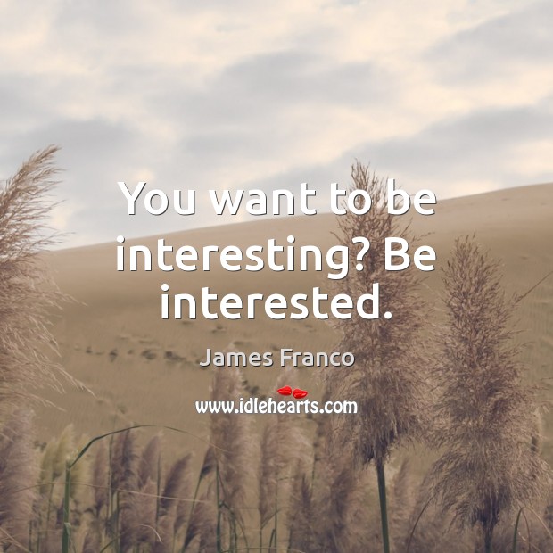You want to be interesting? Be interested. James Franco Picture Quote