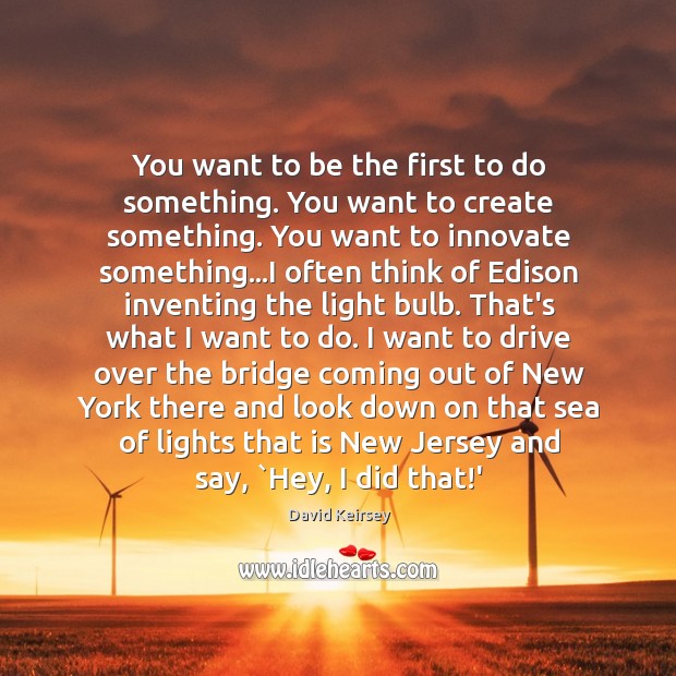 You want to be the first to do something. You want to David Keirsey Picture Quote