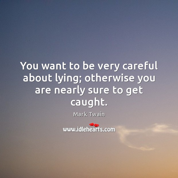 You want to be very careful about lying; otherwise you are nearly sure to get caught. Mark Twain Picture Quote