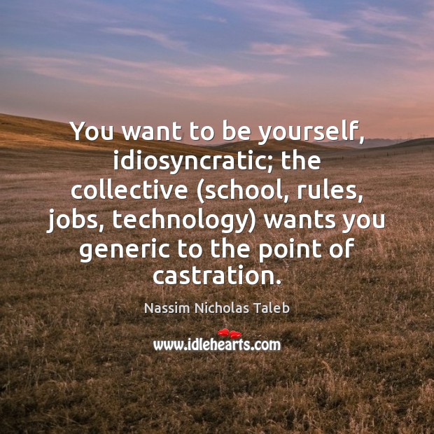 You want to be yourself, idiosyncratic; the collective (school, rules, jobs, technology) Nassim Nicholas Taleb Picture Quote