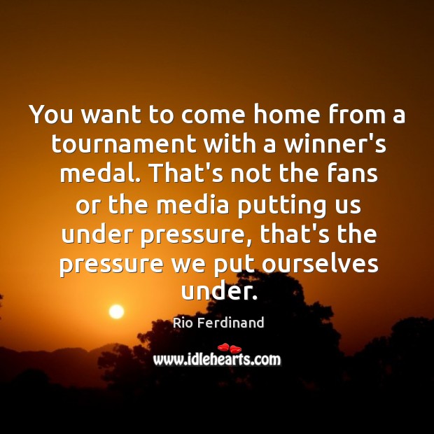You want to come home from a tournament with a winner’s medal. Rio Ferdinand Picture Quote