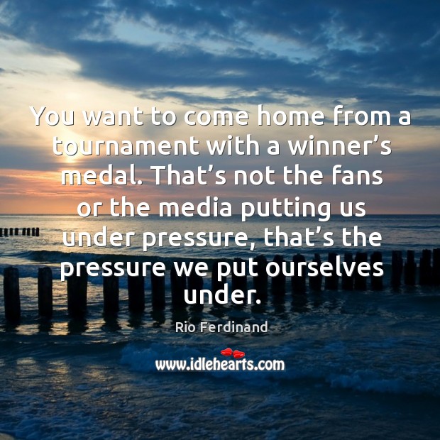 You want to come home from a tournament with a winner’s medal. Rio Ferdinand Picture Quote