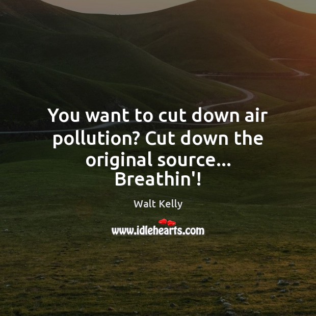 You want to cut down air pollution? Cut down the original source… Breathin’! Image