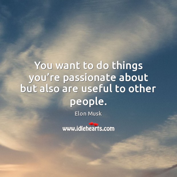 You want to do things you’re passionate about but also are useful to other people. Image
