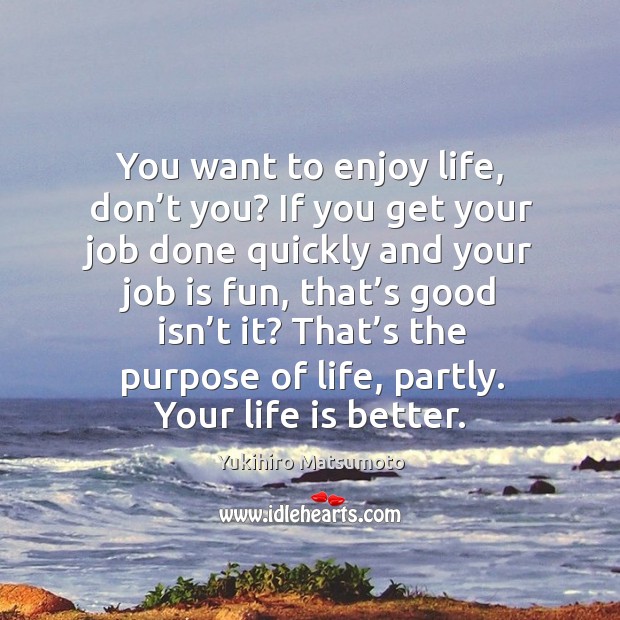 You want to enjoy life, don’t you? if you get your job done quickly and your job is fun Yukihiro Matsumoto Picture Quote