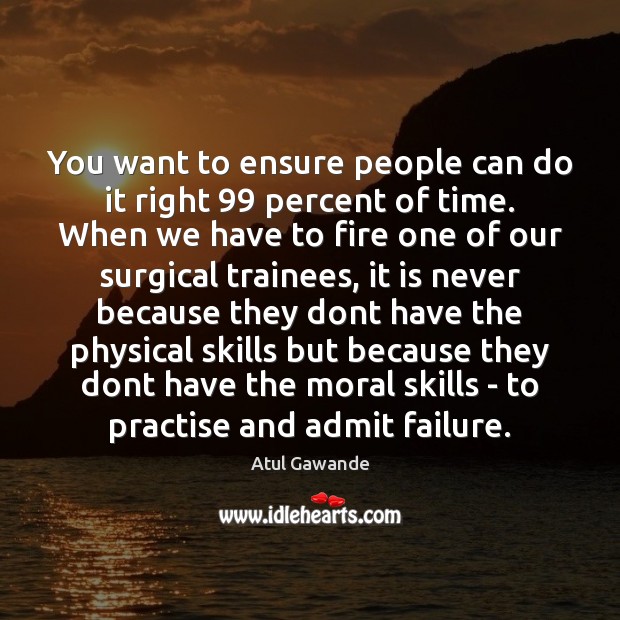 You want to ensure people can do it right 99 percent of time. Atul Gawande Picture Quote