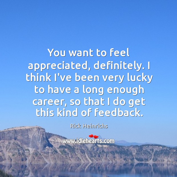 You want to feel appreciated, definitely. I think I’ve been very lucky Rick Heinrichs Picture Quote