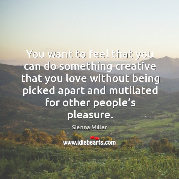 You want to feel that you can do something creative Sienna Miller Picture Quote